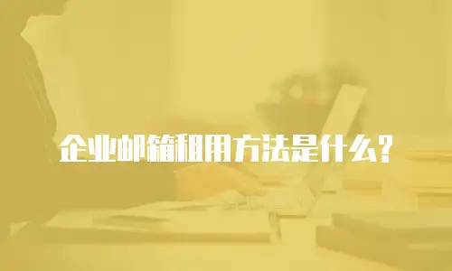 企业邮箱租用方法是什么?