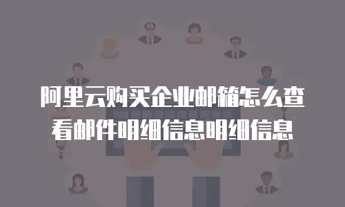 阿里云购买企业邮箱怎么查看邮件明细信息明细信息