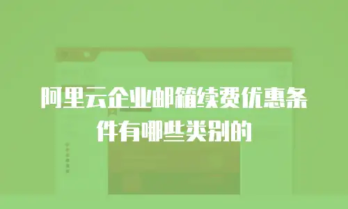 阿里云企业邮箱续费优惠条件有哪些类别的
