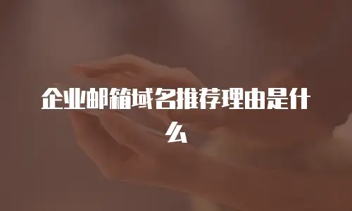 企业邮箱域名推荐理由是什么
