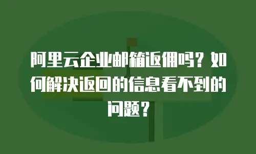 阿里云企业邮箱返佣吗?如何解决返回的信息看不到的问题?
