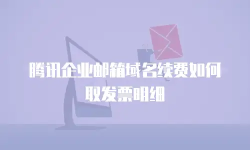 腾讯企业邮箱域名续费如何取发票明细