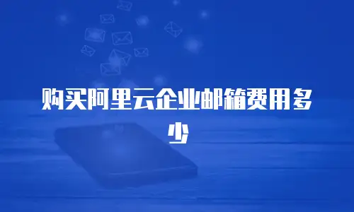 购买阿里云企业邮箱费用多少