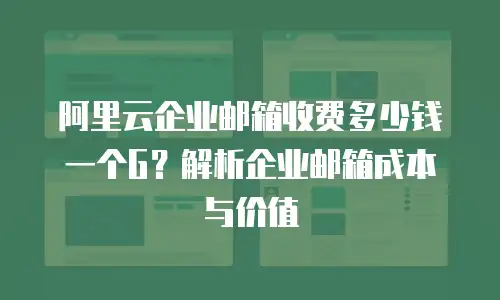 阿里云企业邮箱收费多少钱一个G？解析企业邮箱成本与价值  
