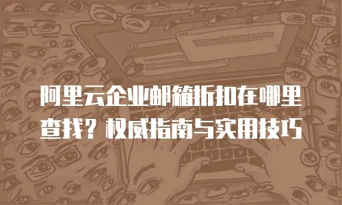 阿里云企业邮箱折扣在哪里查找？权威指南与实用技巧
