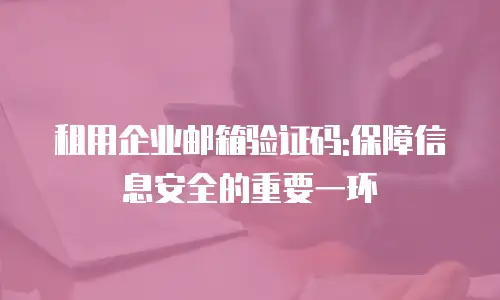 租用企业邮箱验证码:保障信息安全的重要一环
