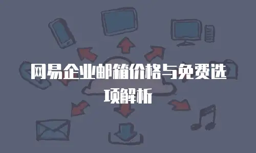 网易企业邮箱价格与免费选项解析