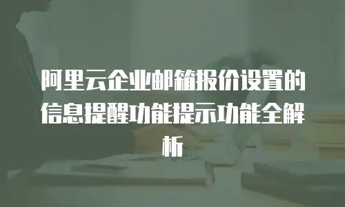 阿里云企业邮箱报价设置的信息提醒功能提示功能全解析
