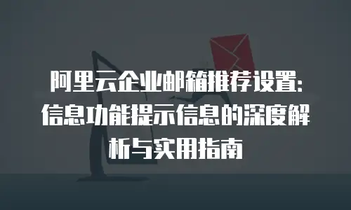 阿里云企业邮箱推荐设置：信息功能提示信息的深度解析与实用指南