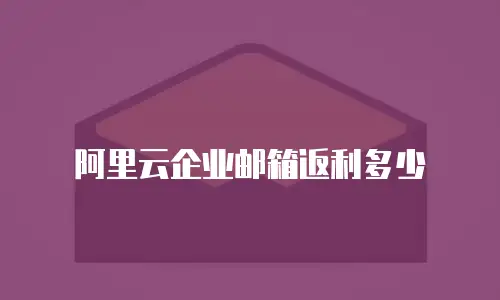 阿里云企业邮箱返利多少