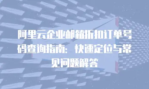 阿里云企业邮箱折扣订单号码查询指南：快速定位与常见问题解答