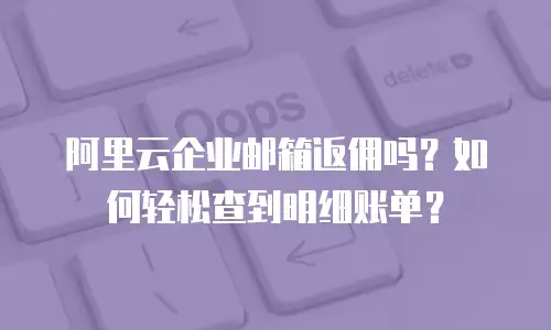 阿里云企业邮箱返佣吗？如何轻松查到明细账单？