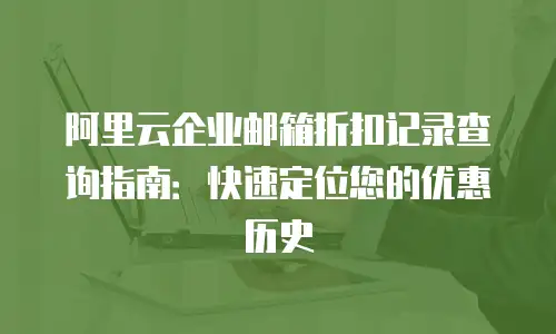 阿里云企业邮箱折扣记录查询指南：快速定位您的优惠历史