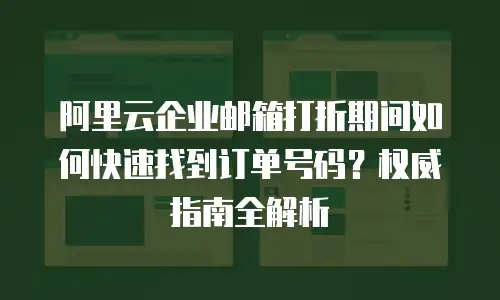 阿里云企业邮箱打折期间如何快速找到订单号码？权威指南全解析