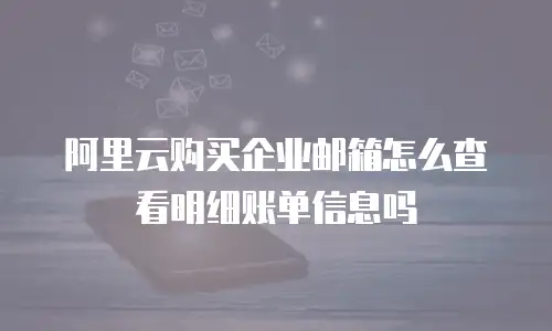 阿里云购买企业邮箱怎么查看明细账单信息吗