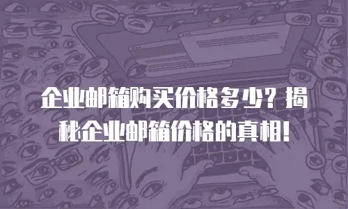 企业邮箱购买价格多少?揭秘企业邮箱价格的真相!