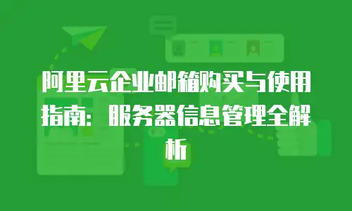 阿里云企业邮箱购买与使用指南：服务器信息管理全解析