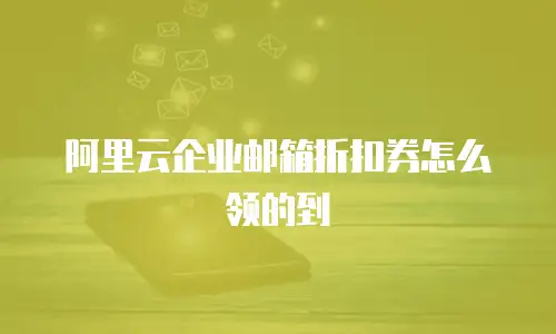 阿里云企业邮箱折扣券怎么领的到