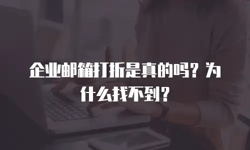 企业邮箱打折是真的吗？为什么找不到？