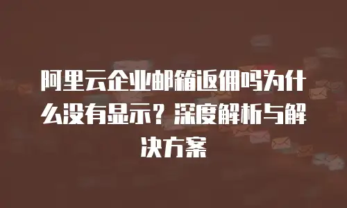 阿里云企业邮箱返佣吗为什么没有显示？深度解析与解决方案