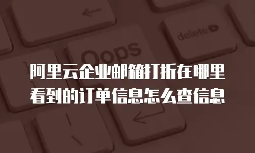 阿里云企业邮箱打折在哪里看到的订单信息怎么查信息