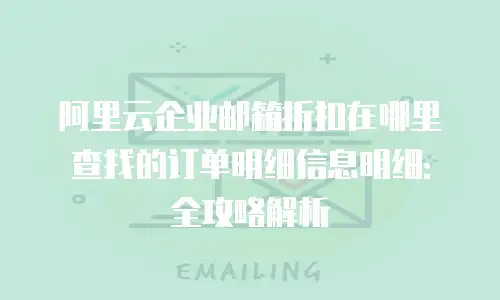 阿里云企业邮箱折扣在哪里查找的订单明细信息明细:全攻略解析