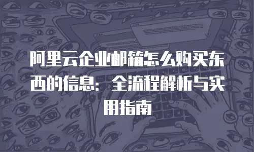 阿里云企业邮箱怎么购买东西的信息：全流程解析与实用指南