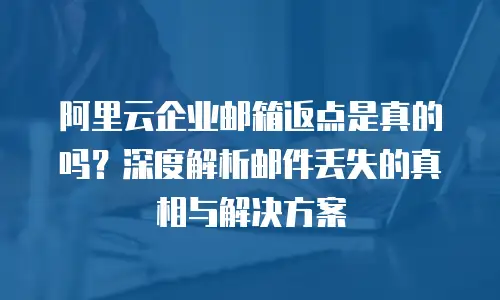 阿里云企业邮箱返点是真的吗?深度解析邮件丢失的真相与解决方案