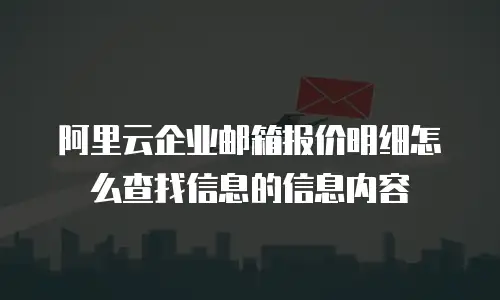 阿里云企业邮箱报价明细怎么查找信息的信息内容