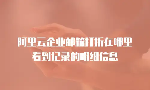 阿里云企业邮箱打折在哪里看到记录的明细信息