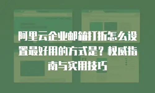 阿里云企业邮箱打折怎么设置最好用的方式是？权威指南与实用技巧