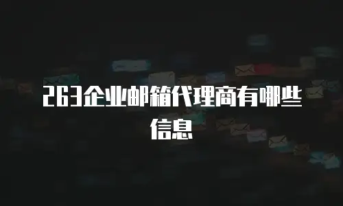 263企业邮箱代理商有哪些信息