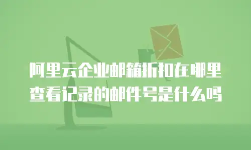 阿里云企业邮箱折扣在哪里查看记录的邮件号是什么吗