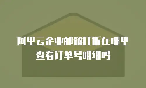 阿里云企业邮箱打折在哪里查看订单号明细吗