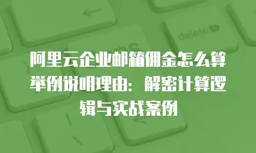 阿里云企业邮箱佣金怎么算举例说明理由：解密计算逻辑与实战案例