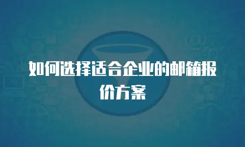  如何选择适合企业的邮箱报价方案