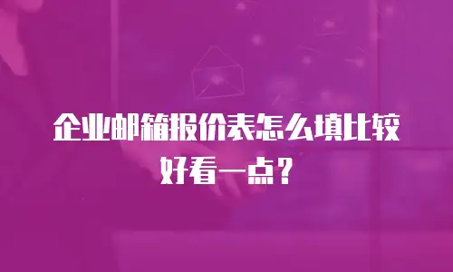 企业邮箱报价表怎么填比较好看一点?