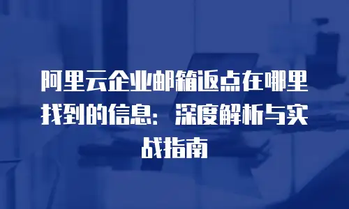 阿里云企业邮箱返点在哪里找到的信息：深度解析与实战指南