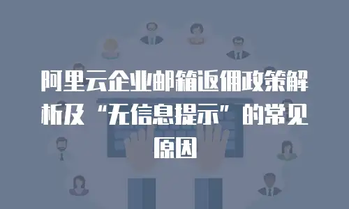 阿里云企业邮箱返佣政策解析及“无信息提示”的常见原因