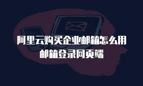 阿里云购买企业邮箱怎么用邮箱登录网页端