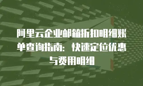 阿里云企业邮箱折扣明细账单查询指南：快速定位优惠与费用明细