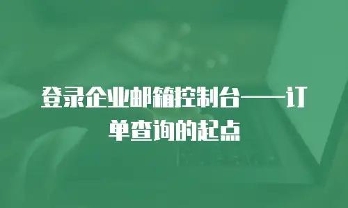 登录企业邮箱控制台——订单查询的起点