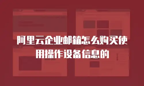 阿里云企业邮箱怎么购买使用操作设备信息的