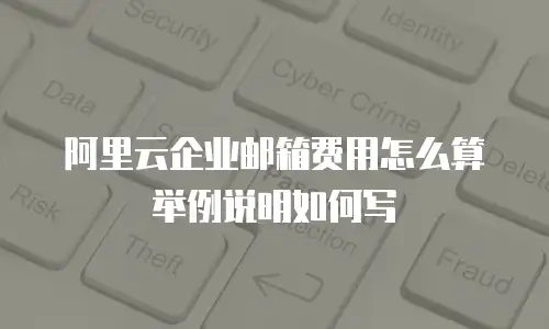 阿里云企业邮箱费用怎么算举例说明如何写