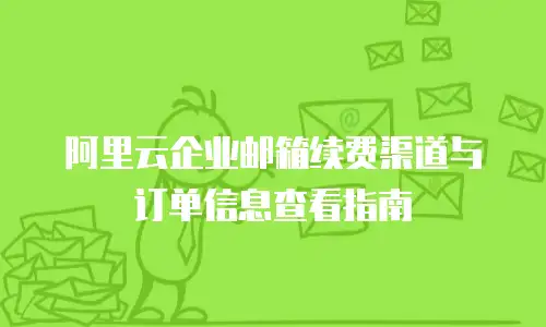 阿里云企业邮箱续费渠道与订单信息查看指南