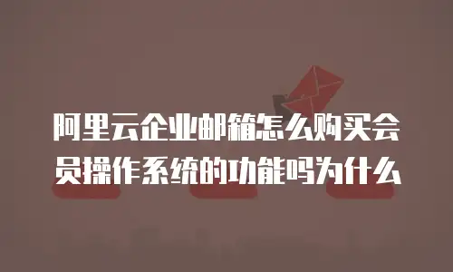 阿里云企业邮箱怎么购买会员操作系统的功能吗为什么