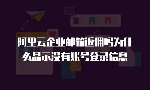 阿里云企业邮箱返佣吗为什么显示没有账号登录信息