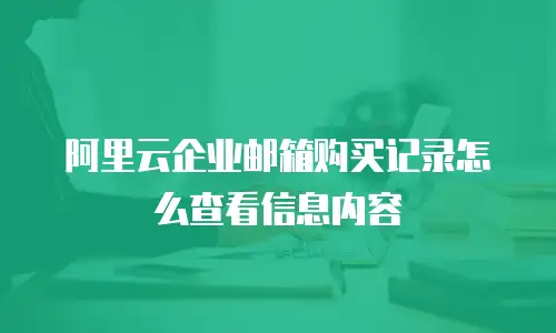阿里云企业邮箱购买记录怎么查看信息内容