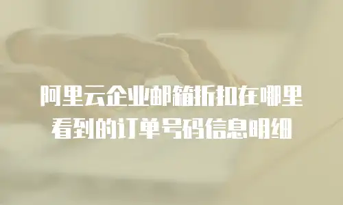 阿里云企业邮箱折扣在哪里看到的订单号码信息明细