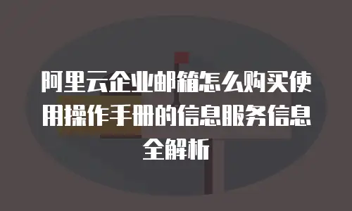 阿里云企业邮箱怎么购买使用操作手册的信息服务信息全解析  